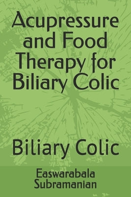 Acupressure and Food Therapy for Biliary Colic: Biliary Colic by Subramanian, Easwarabala