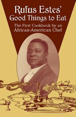 Rufus Estes' Good Things to Eat: The First Cookbook by an African-American Chef by Estes, Rufus