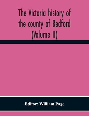 The Victoria History Of The County Of Bedford (Volume II) by Page, William