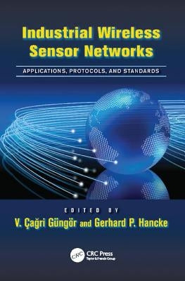 Industrial Wireless Sensor Networks: Applications, Protocols, and Standards by Güngör, V. Çağrı