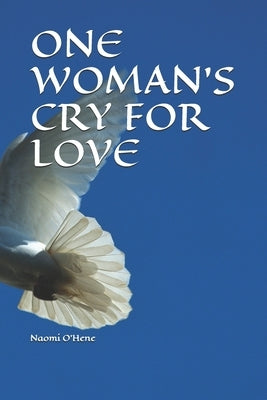 One Woman's Cry for Love: Read emails where indicated. Check out website links for video clips and music. Peace is my username on WhatsApp. by O'Hene, Naomi