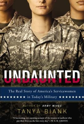 Undaunted: The Real Story of America's Servicewomen in Today's Military by Biank, Tanya