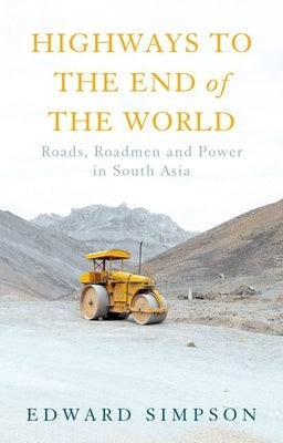 Highways to the End of the World: Roads, Roadmen and Power in South Asia by Simpson, Edward
