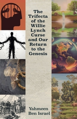 The Trifecta of the Willie Lynch Curse and Our Return to the Genesis, A Letter to the African Male and Female and Leadership Amongst African Men by Israel, Yahmeen Ben