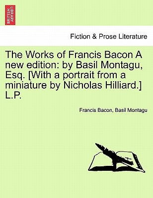 The Works of Francis Bacon A new edition: by Basil Montagu, Esq. [With a portrait from a miniature by Nicholas Hilliard.] L.P. by Bacon, Francis