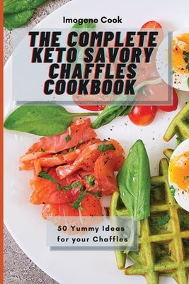 The Complete Keto Savory Chaffles Cookbook: 50 Yummy Ideas for your Chaffles by Cook, Imogene