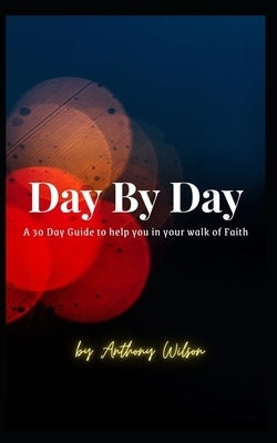Day By Day: A 30 Day Guide to help you in your walk of faith by Wilson, Anthony