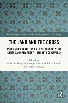 The Land and the Cross: Properties of the Order of St John between Centre and Periphery (16th-18th centuries) by Burgassi, Valentina