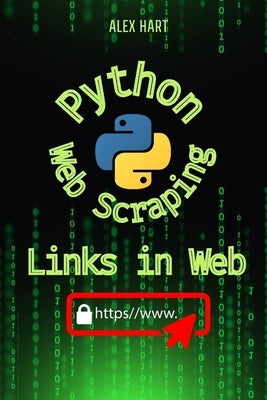 Python Scrape for Links in Web: Discover Powerful Techniques to Gather and Organize Web Links Efficiently by Hart, Alex