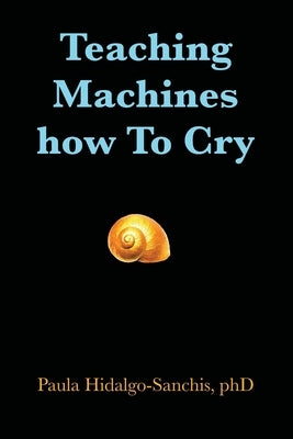 Teaching Machines how To Cry by Hidalgo-Sanchis, Paula