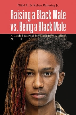 Raising a Black Male vs. Being a Black Male: A Guided Journal for Black Boys and their Mothers by C, Nikki