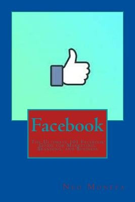 Facebook: The Ultimate 101 Facebook Guide for Marketing, Branding, and Business by Monefa, Neo