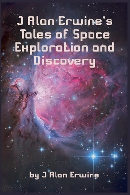 J Alan Erwine's Tales of Space Exploration and Discovery by Erwine, J. Alan