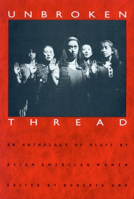 Unbroken Thread: An Anthology of Plays by Asian American Women by Uno, Roberta