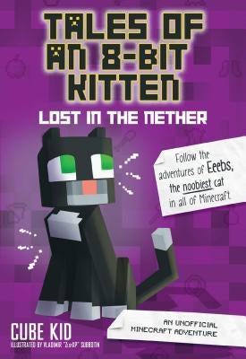 Tales of an 8-Bit Kitten: Lost in the Nether: An Unofficial Minecraft Adventurevolume 1 by Cube Kid