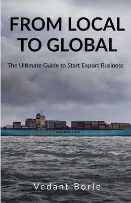 From Local to Global: The Ultimate Guide to Start Export Business by Vedant Borle