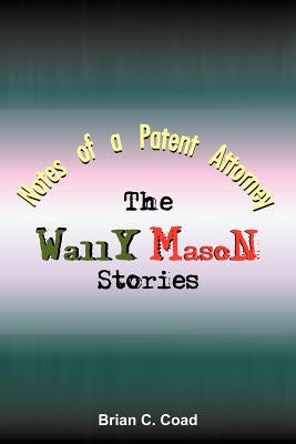 Notes of a Patent Attorney: The Wally Mason Stories by Coad, Brian C.