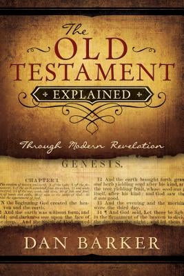 The Old Testament Explained: Through Modern Revelation by Barker, Dan