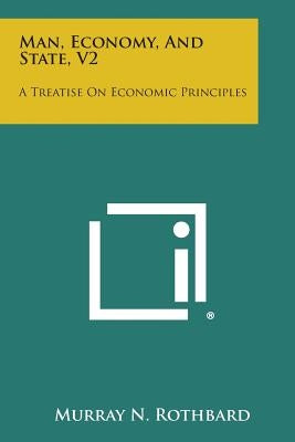 Man, Economy, and State, V2: A Treatise on Economic Principles by Rothbard, Murray N.