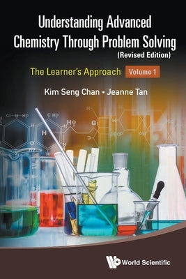 Understanding Advanced Chemistry Through Problem Solving: The Learner's Approach - Volume 1 (Revised Edition) by Chan, Kim Seng