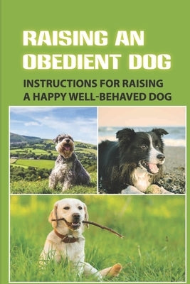 Raising An Obedient Dog: Instructions For Raising A Happy Well-Behaved Dog: Basic Obedience Training For Puppies by Wydryck, Cornelia