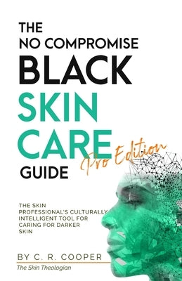 The No Compromise Black Skin Care Guide - Pro Edition: The Skin Professional's Culturally Intelligent Tool for Caring for Darker Skin by Cooper, C. R.