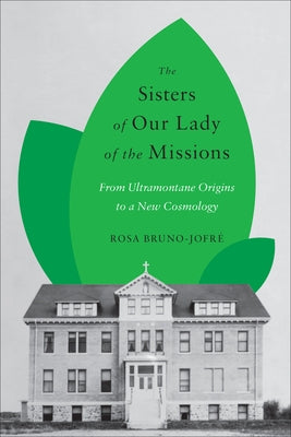 The Sisters of Our Lady of the Missions: From Ultramontane Origins to a New Cosmology by Bruno-Jofre, Rosa