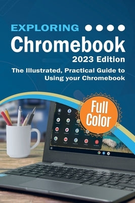 Exploring Chromebook - 2023 Edition: The Illustrated, Practical Guide to using Chromebook by Wilson, Kevin