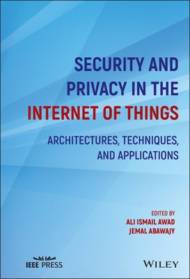 Security and Privacy in the Internet of Things: Architectures, Techniques, and Applications by Awad, Ali Ismail
