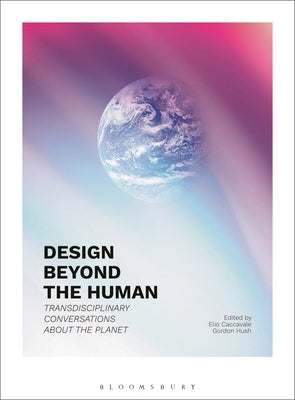Design Beyond the Human: Transdisciplinary Conversations about the Planet by Caccavale, Elio