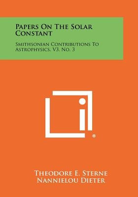 Papers on the Solar Constant: Smithsonian Contributions to Astrophysics, V3, No. 3 by Sterne, Theodore E.