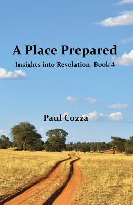 A Place Prepared: Insights into Revelation, Book 4 by Cozza, Paul