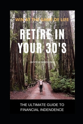 Retire in Your 30s: The Ultimate Guide to Financial Independence - Win at the Game of Life by Minorska, Jagoda