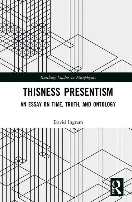 Thisness Presentism: An Essay on Time, Truth, and Ontology by Ingram, David