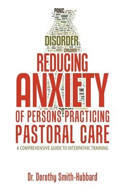 Reducing Anxiety of Persons Practicing Pastoral Care: A Comprehensive Guide to Interpathic Training by Smith-Hubbard, Dorothy