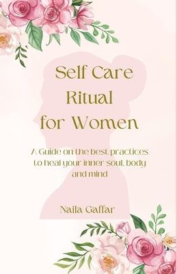 Self-Care Ritual for Women: A Guide on the best practices to heal your inner soul, body and mind by Gaffar, Naila