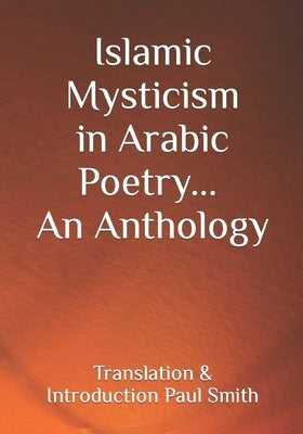 Islamic Mysticism in Arabic Poetry - An Anthology by Smith, Paul