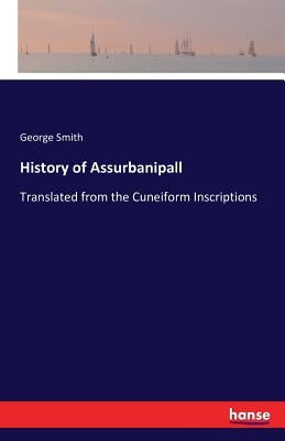 History of Assurbanipall: Translated from the Cuneiform Inscriptions by Smith, George