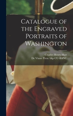 Catalogue of the Engraved Portraits of Washington by Hart, Charles Henry