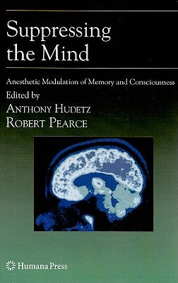 Suppressing the Mind: Anesthetic Modulation of Memory and Consciousness by Hudetz, Anthony