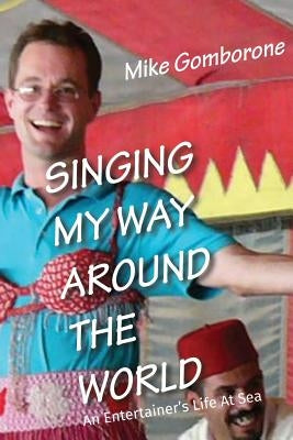 Singing My Way Around the World: An Entertainer's Life At Sea by Gomborone, Mike