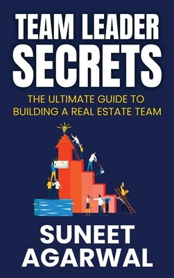 Team Leader Secrets: The Ultimate Guide to Building a Real Estate Team by Agarwal, Suneet