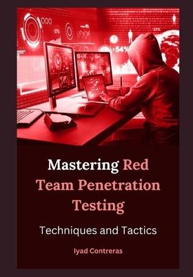 Mastering Red Team Penetration Testing: Techniques and Tactics by Contreras, Iyad