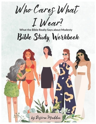 Who Cares What I Wear?: What the Bible Really Says About Modesty Workbook by Madden, Desiree
