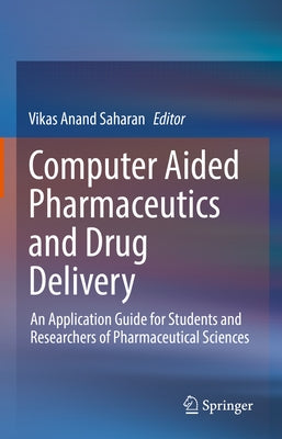 Computer Aided Pharmaceutics and Drug Delivery: An Application Guide for Students and Researchers of Pharmaceutical Sciences by Saharan, Vikas Anand