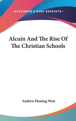 Alcuin And The Rise Of The Christian Schools by West, Andrew Fleming