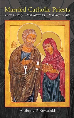 Married Catholic Priests: Their History, Their Journeys, Their Reflections by Kowalski, Anthony P.