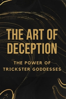 The Art of Deception: The Power of Trickster Goddesses by Muir, Nichole
