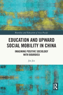 Education and Upward Social Mobility in China: Imagining Positive Sociology with Bourdieu by Jin, Jin