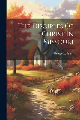 The Disciples Of Christ In Missouri by Peters, George L.